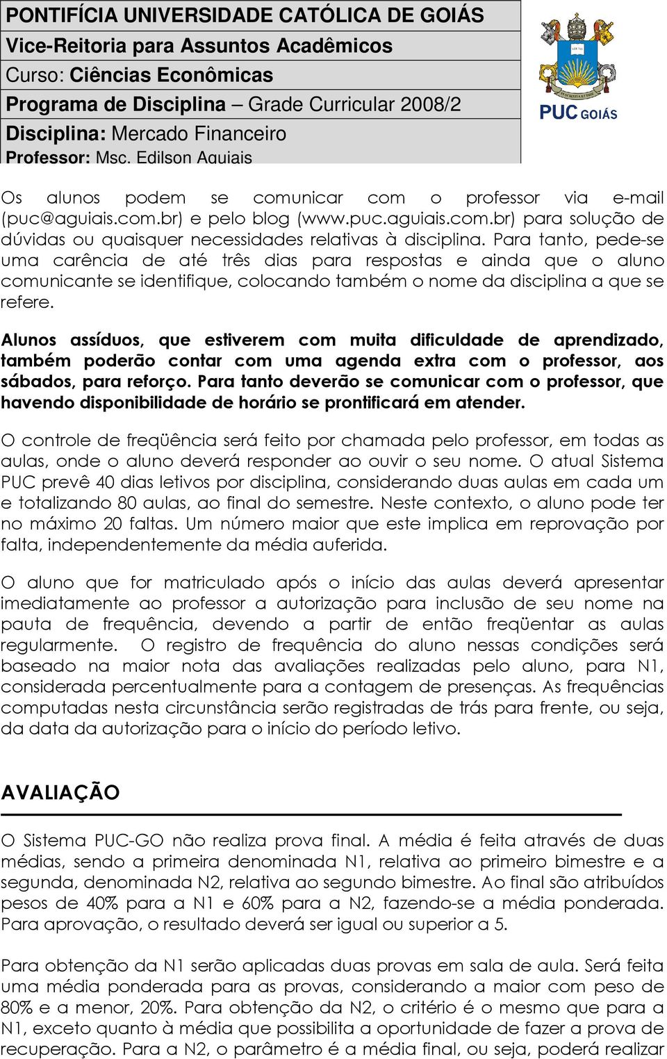 Alunos assíduos, que estiverem com muita dificuldade de aprendizado, também poderão contar com uma agenda extra com o professor, aos sábados, para reforço.