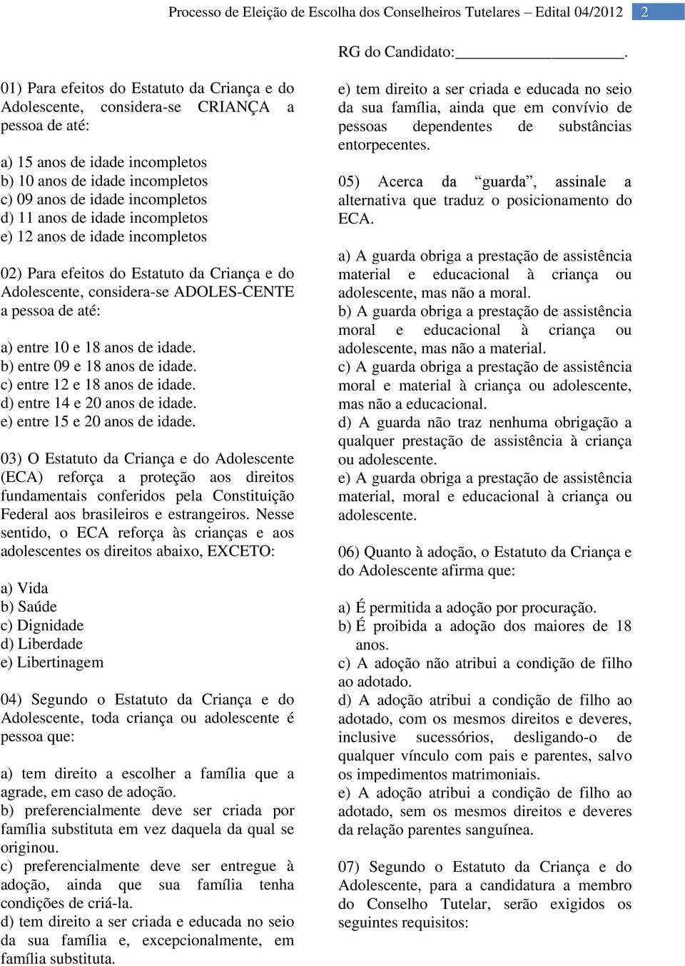 anos de idade incompletos e) 12 anos de idade incompletos 02) Para efeitos do Estatuto da Criança e do Adolescente, considera-se ADOLES-CENTE a pessoa de até: a) entre 10 e 18 anos de idade.