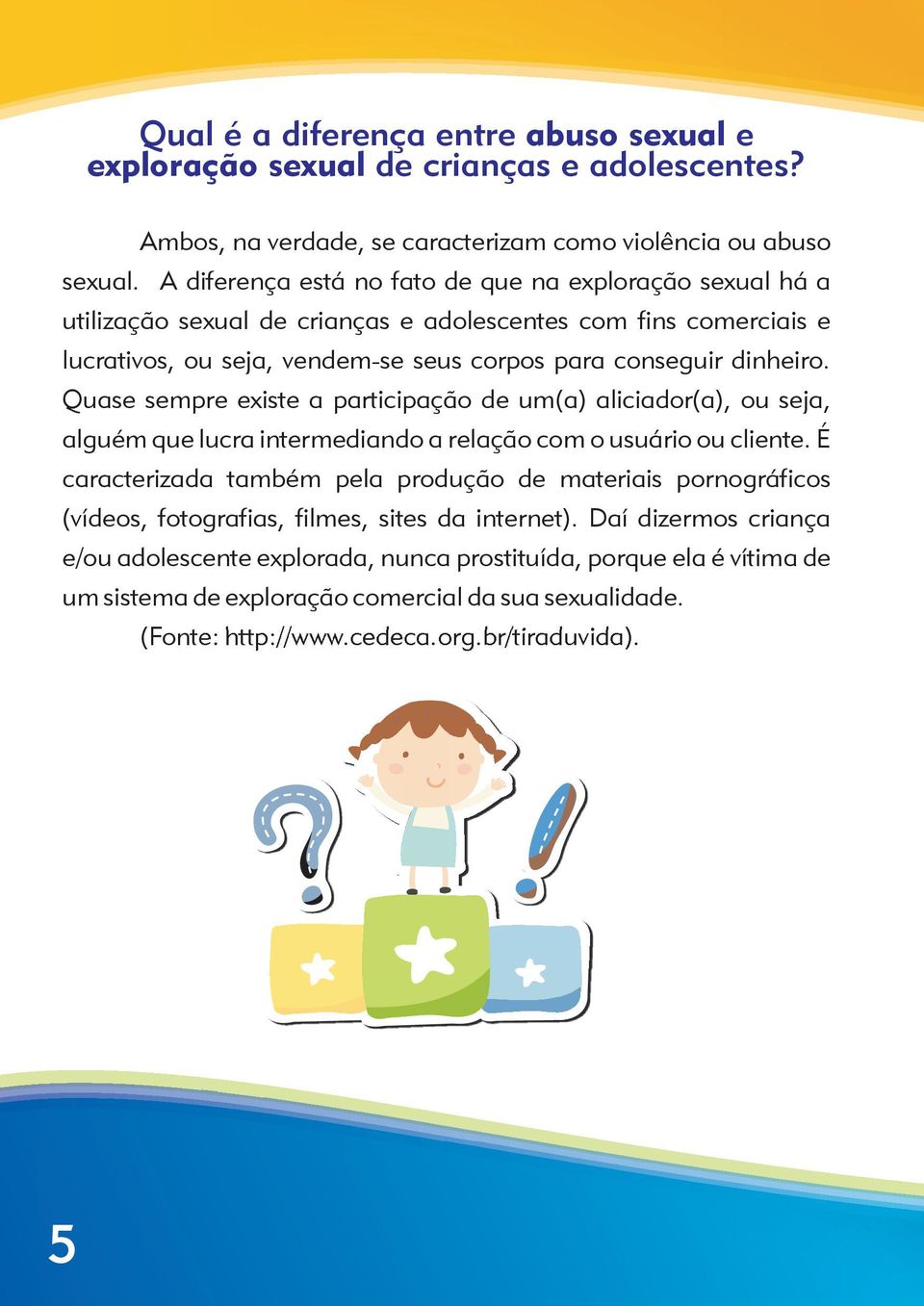 Quase sempre existe a participação de um(a) aliciador(a), ou seja, alguém que lucra intermediando a relação com o usuário ou cliente.