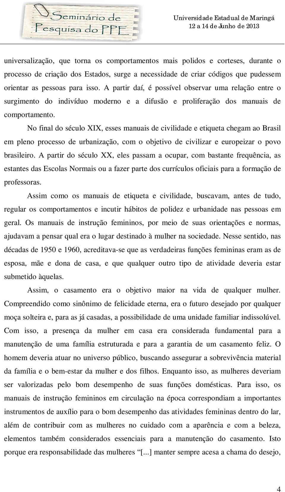 No final do século XIX, esses manuais de civilidade e etiqueta chegam ao Brasil em pleno processo de urbanização, com o objetivo de civilizar e europeizar o povo brasileiro.