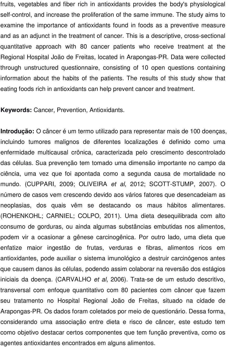 This is a descriptive, cross-sectional quantitative approach with 80 cancer patients who receive treatment at the Regional Hospital João de Freitas, located in Arapongas-PR.