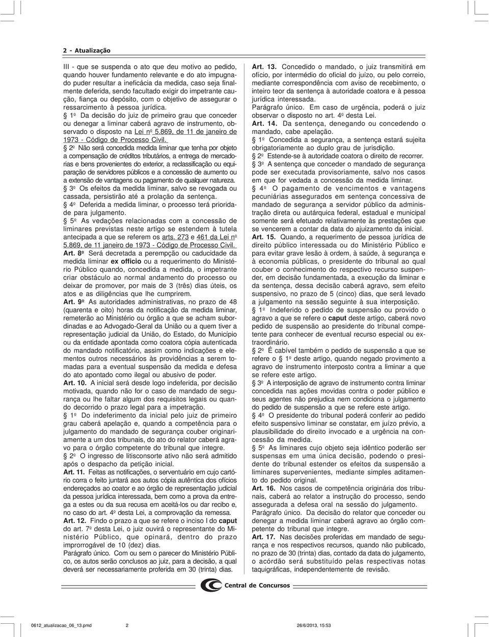 1 o Da decisão do juiz de primeiro grau que conceder ou denegar a liminar caberá agravo de instrumento, observado o disposto na Lei n o 5.869, de 11 de janeiro de 1973 - Código de Processo Civil.