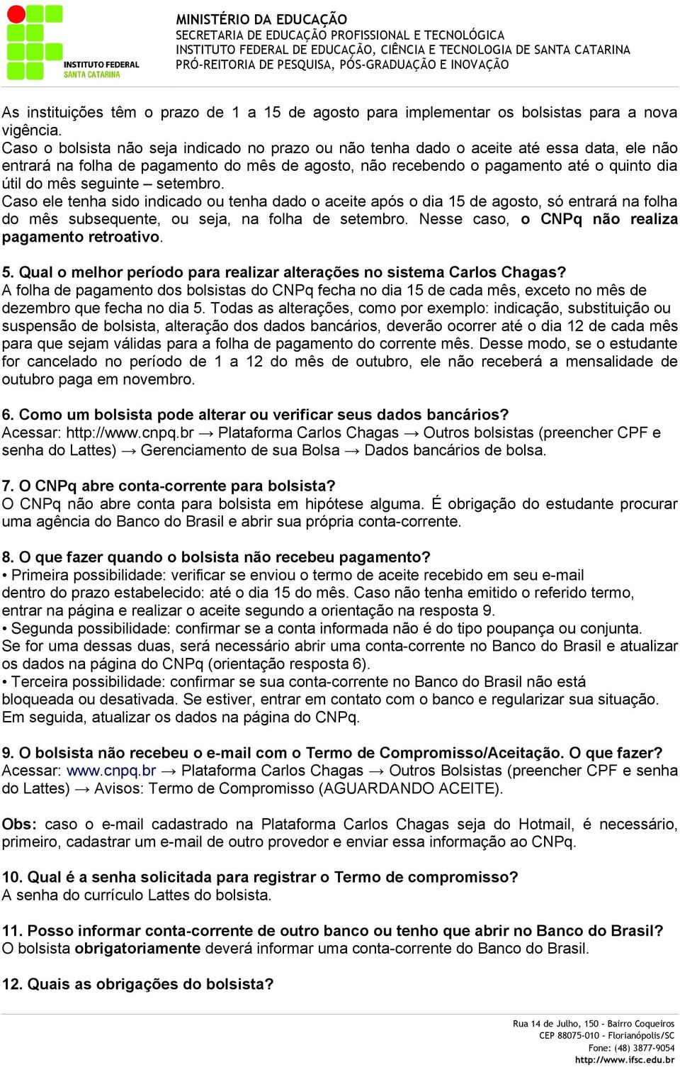 seguinte setembro. Caso ele tenha sido indicado ou tenha dado o aceite após o dia 15 de agosto, só entrará na folha do mês subsequente, ou seja, na folha de setembro.