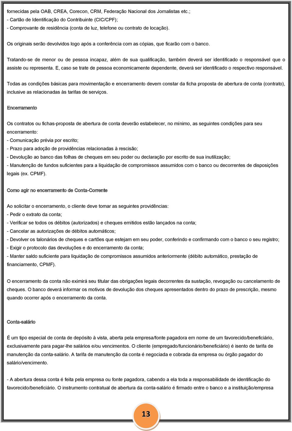 Os originais serão devolvidos logo após a conferência com as cópias, que ficarão com o banco.