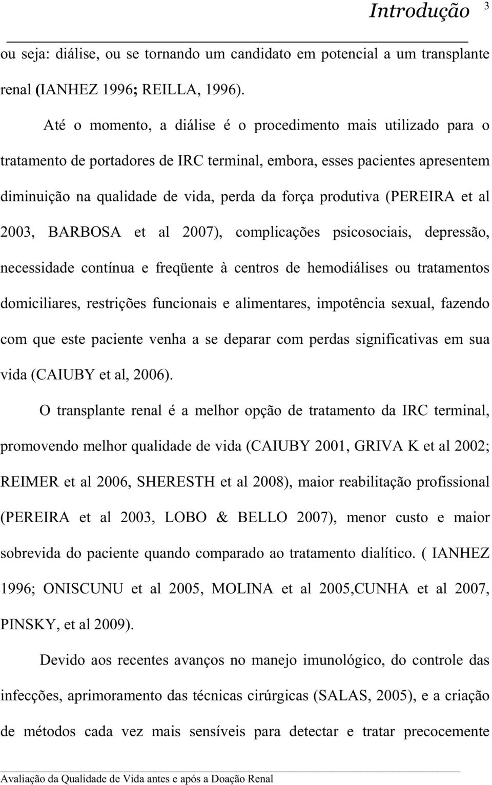 (PEREIRA et al 2003, BARBOSA et al 2007), complicações psicosociais, depressão, necessidade contínua e freqüente à centros de hemodiálises ou tratamentos domiciliares, restrições funcionais e