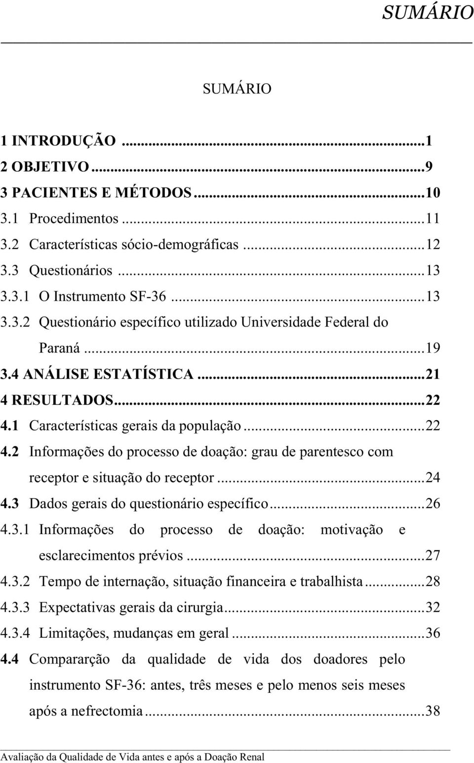 3 Dados gerais do questionário específico...26 4.3.1 Informações do processo de doação: motivação e esclarecimentos prévios...27 4.3.2 Tempo de internação, situação financeira e trabalhista...28 4.3.3 Expectativas gerais da cirurgia.