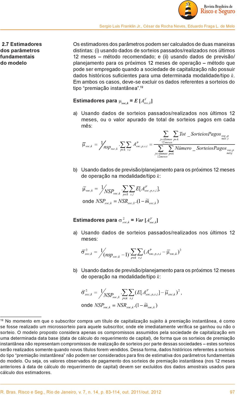 recomendado; e (ii) usando dados de previsão/ do modelo planejamento para os próximos 12 meses de operação método que pode ser empregado quando a sociedade de capitalização não possuir dados