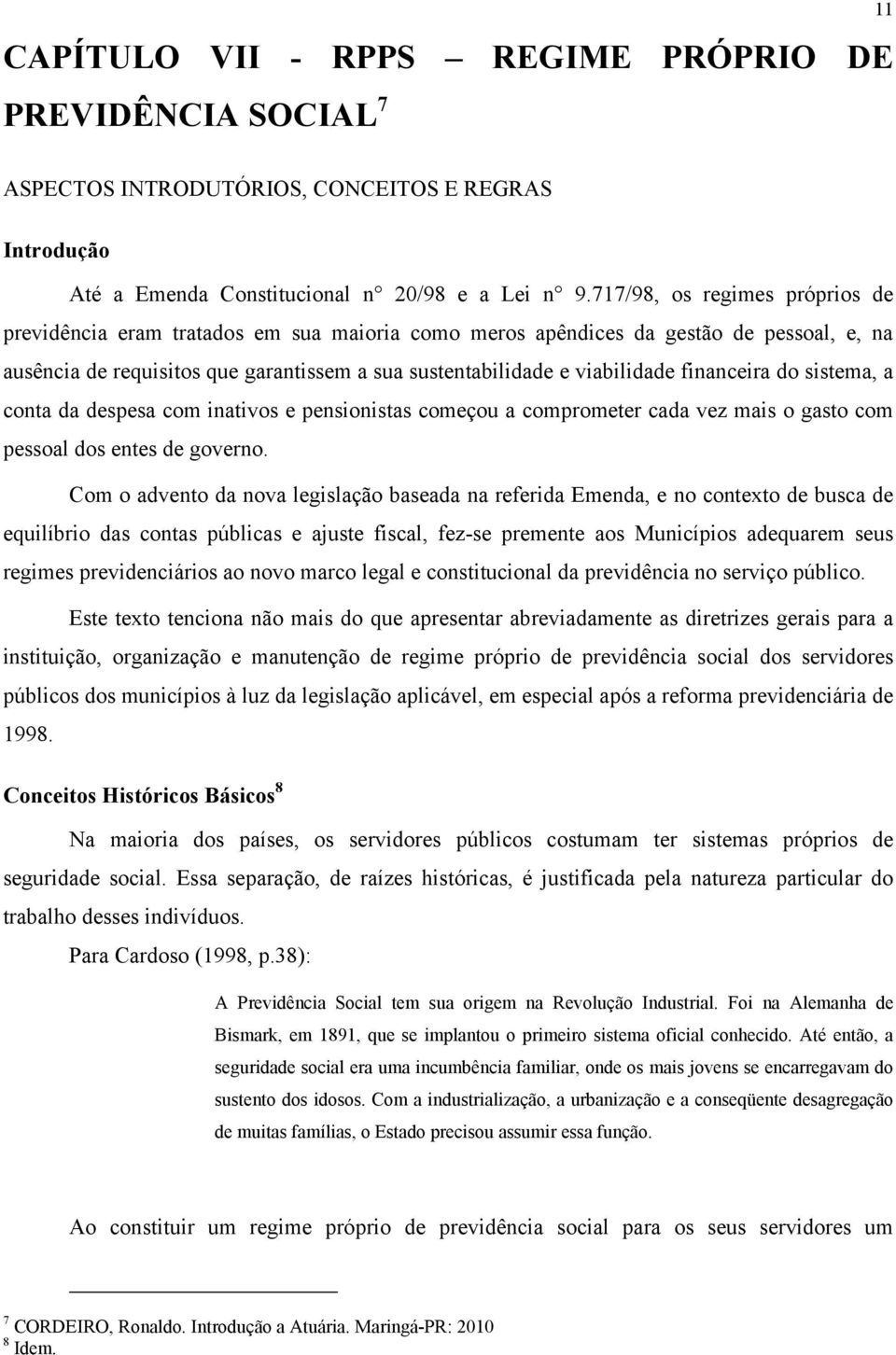 financeira do sistema, a conta da despesa com inativos e pensionistas começou a comprometer cada vez mais o gasto com pessoal dos entes de governo.