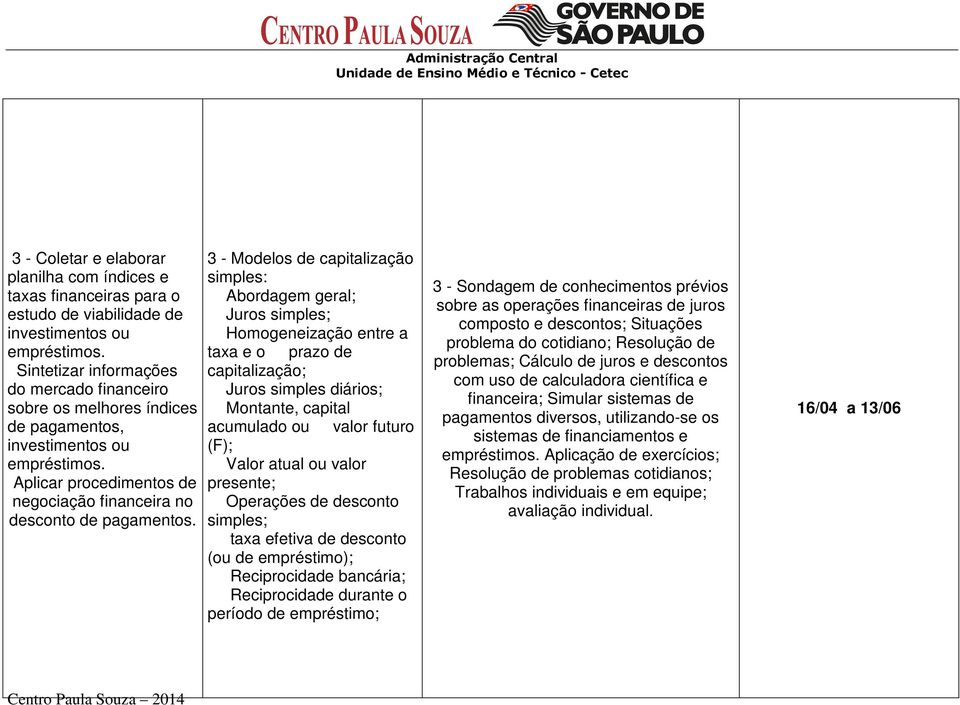 3 - Modelos de capitalização simples: Abordagem geral; Juros simples; Homogeneização entre a taxa e o prazo de capitalização; Juros simples diários; Montante, capital acumulado ou valor futuro (F);