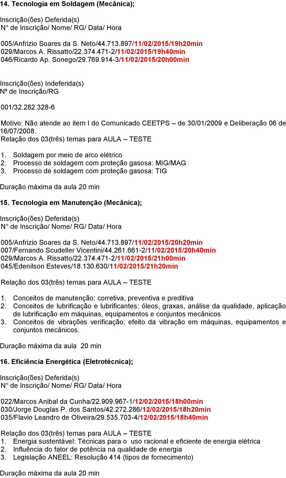 /07/2008. 1. Soldagem por meio de arco elétrico 2. Processo de soldagem com proteção gasosa: MIG/MAG 3. Processo de soldagem com proteção gasosa: TIG 15.