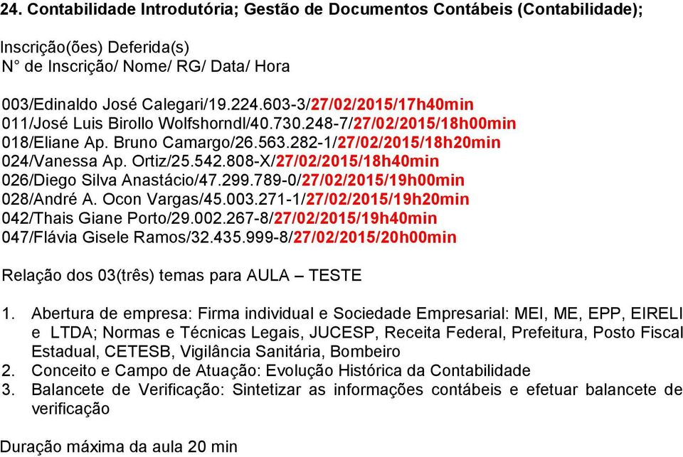 789-0/27/02/2015/19h00min 028/André A. Ocon Vargas/45.003.271-1/27/02/2015/19h20min 042/Thais Giane Porto/29.002.267-8/27/02/2015/19h40min 047/Flávia Gisele Ramos/32.435.999-8/27/02/2015/20h00min 1.