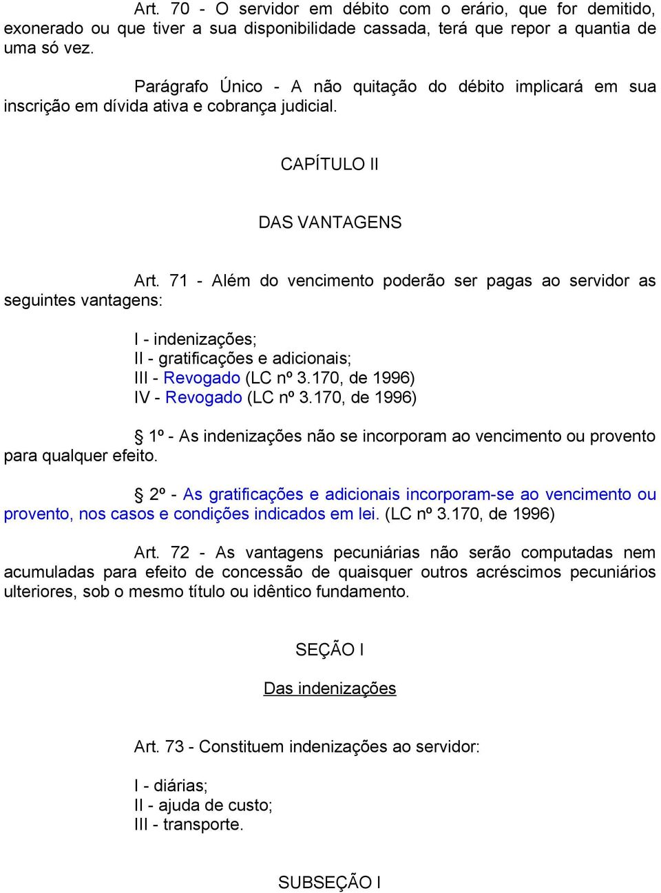 71 - Além do vencimento poderão ser pagas ao servidor as seguintes vantagens: I - indenizações; II - gratificações e adicionais; III - Revogado (LC nº 3.170, de 1996) IV - Revogado (LC nº 3.