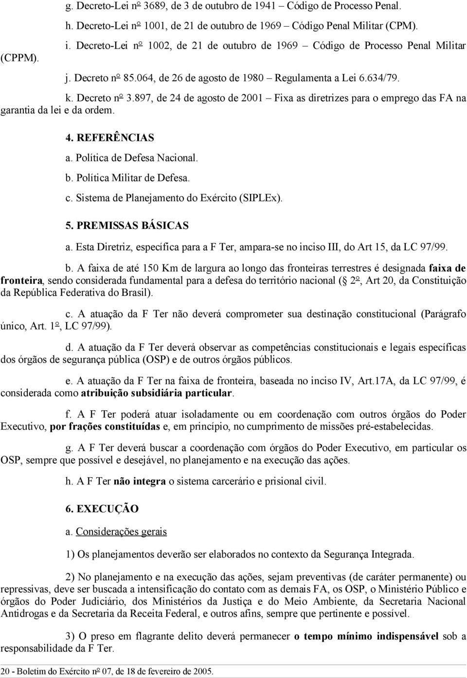 897, de 24 de agosto de 2001 Fixa as diretrizes para o emprego das FA na garantia da lei e da ordem. 4. REFERÊNCIAS a. Política de Defesa Nacional. b. Política Militar de Defesa. c.