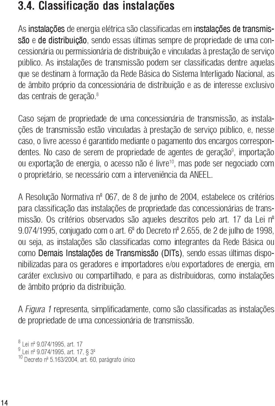 As instalações de transmissão podem ser classificadas dentre aquelas que se destinam à formação da Rede Básica do Sistema Interligado Nacional, as de âmbito próprio da concessionária de distribuição