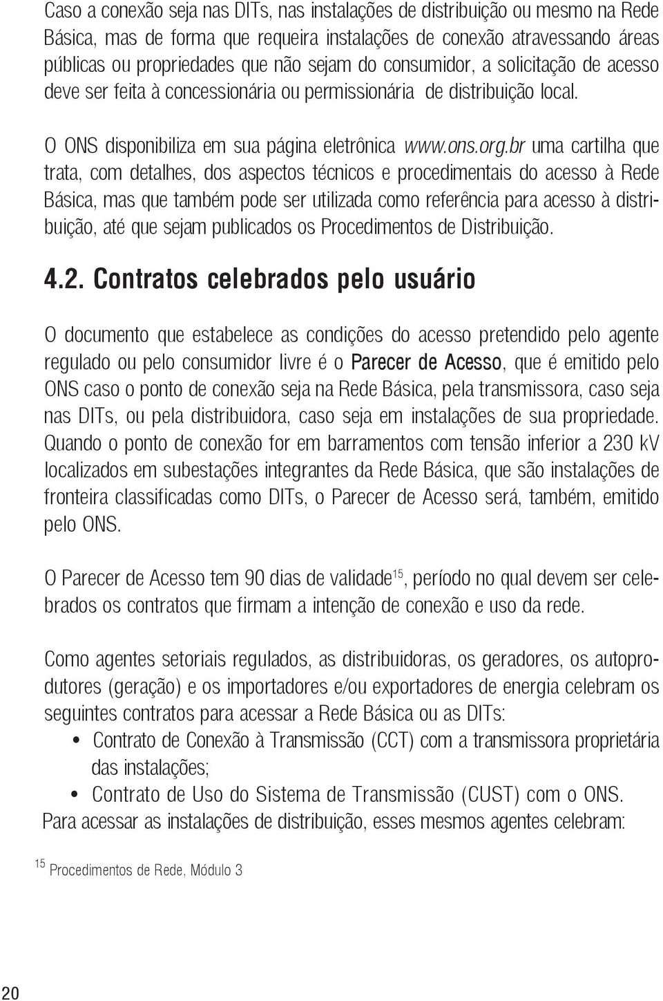 br uma cartilha que trata, com detalhes, dos aspectos técnicos e procedimentais do acesso à Rede Básica, mas que também pode ser utilizada como referência para acesso à distribuição, até que sejam