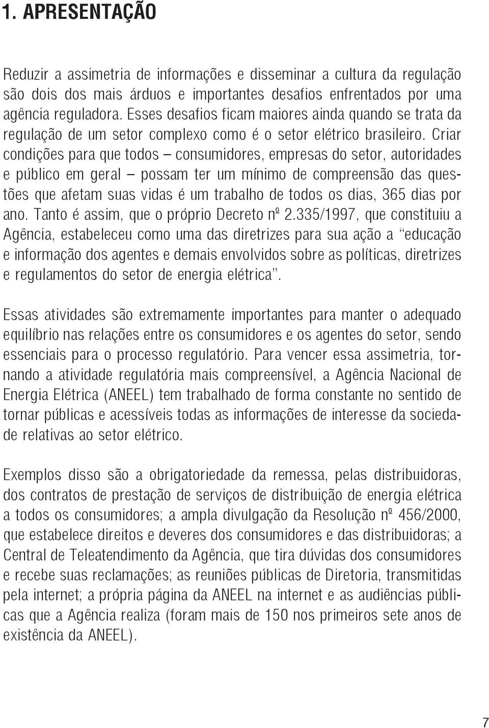 Criar condições para que todos consumidores, empresas do setor, autoridades e público em geral possam ter um mínimo de compreensão das questões que afetam suas vidas é um trabalho de todos os dias,