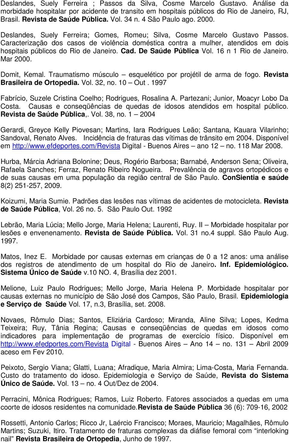 Caracterização dos casos de violência doméstica contra a mulher, atendidos em dois hospitais públicos do Rio de Janeiro. Cad. De Saúde Pública Vol. 16 n 1 Rio de Janeiro. Mar 2000. Domit, Kemal.