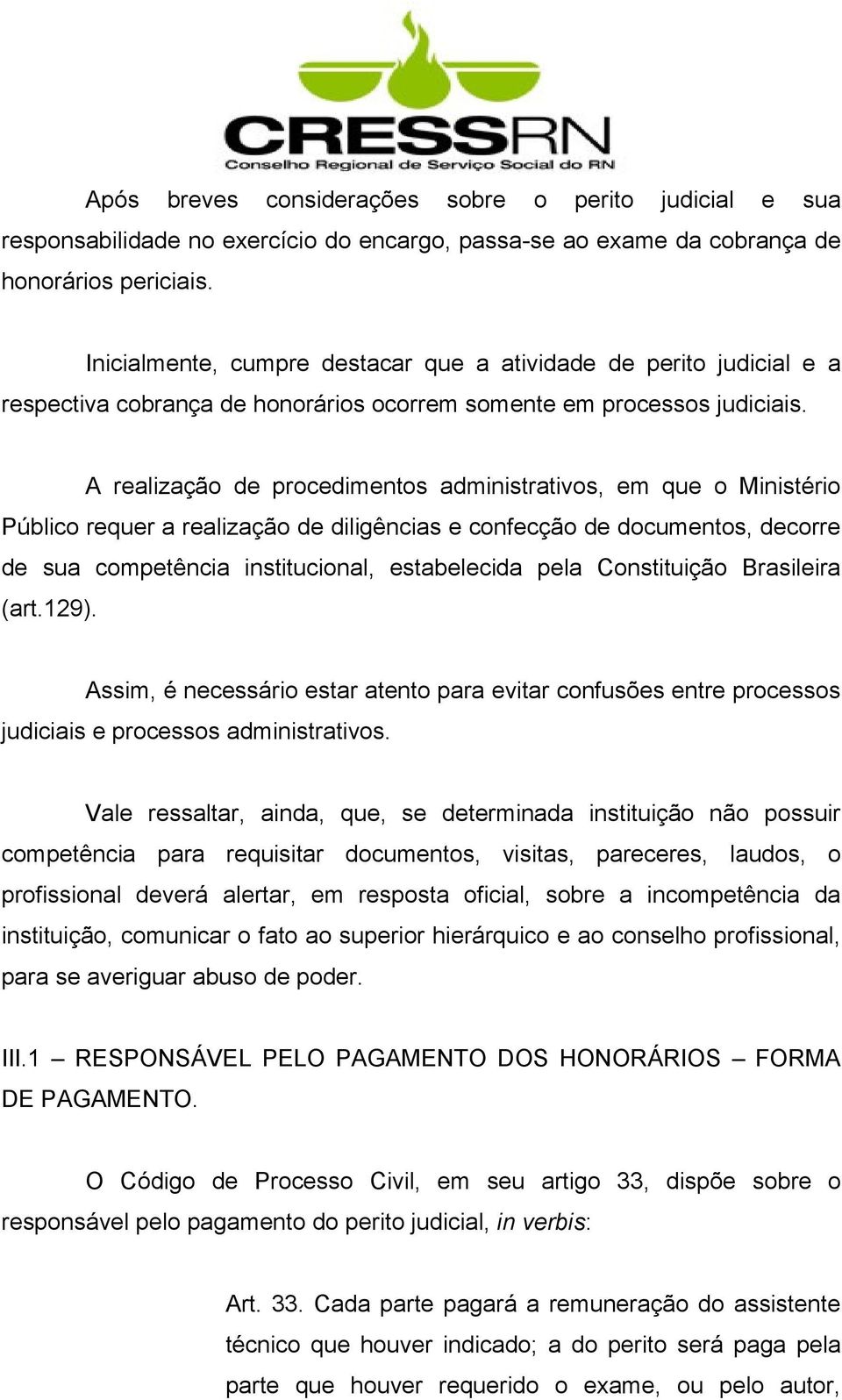 A realização de procedimentos administrativos, em que o Ministério Público requer a realização de diligências e confecção de documentos, decorre de sua competência institucional, estabelecida pela