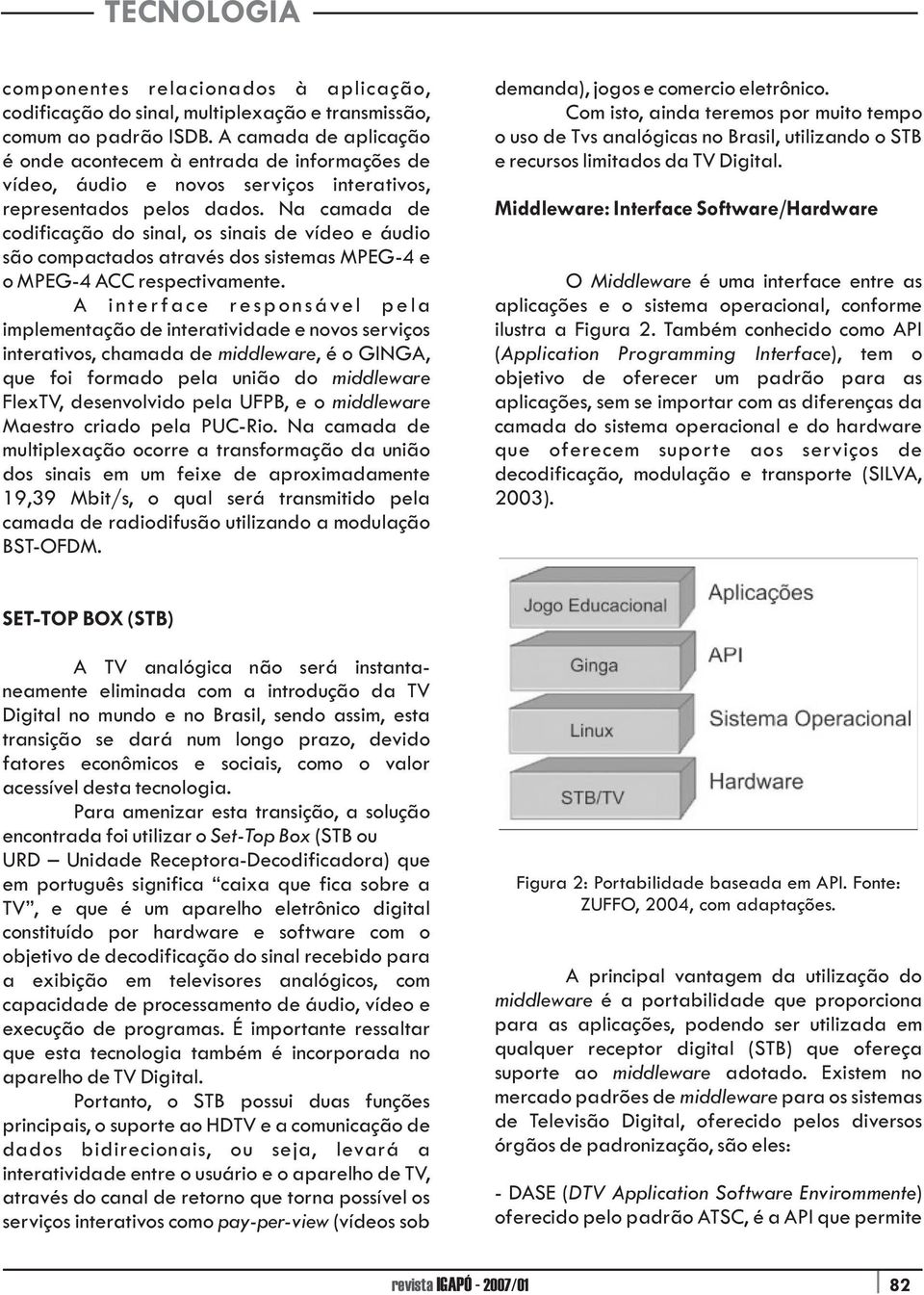 Na camada de codificação do sinal, os sinais de vídeo e áudio são compactados através dos sistemas MPEG-4 e o MPEG-4 ACC respectivamente.