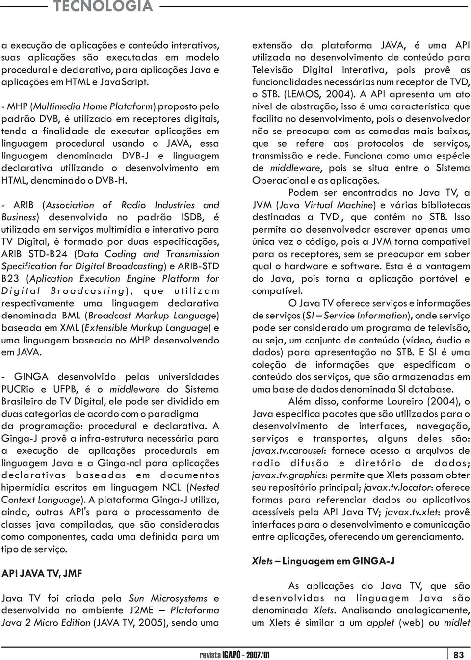 denominada DVB-J e linguagem declarativa utilizando o desenvolvimento em HTML, denominado o DVB-H.