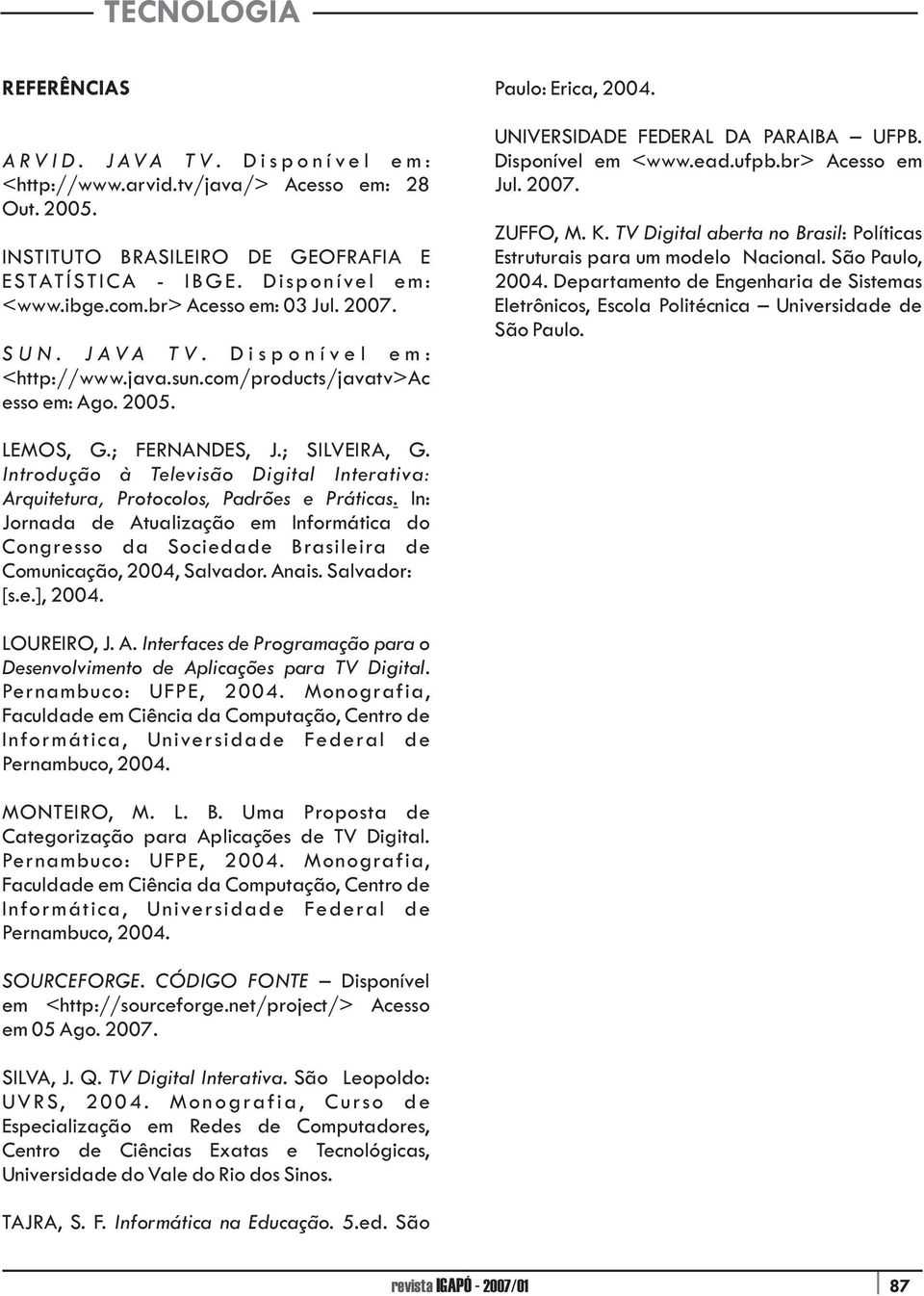 Disponível em <www.ead.ufpb.br> Acesso em Jul. 2007. ZUFFO, M. K. TV Digital aberta no Brasil: Políticas Estruturais para um modelo Nacional. São Paulo, 2004.