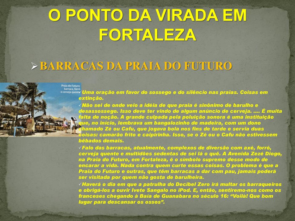 A grande culpada pela poluição sonora é uma instituição que, no início, lembrava um bangalozinho de madeira, com um dono chamado Zé ou Cafu, que jogava bola nos fins de tarde e servia duas coisas: