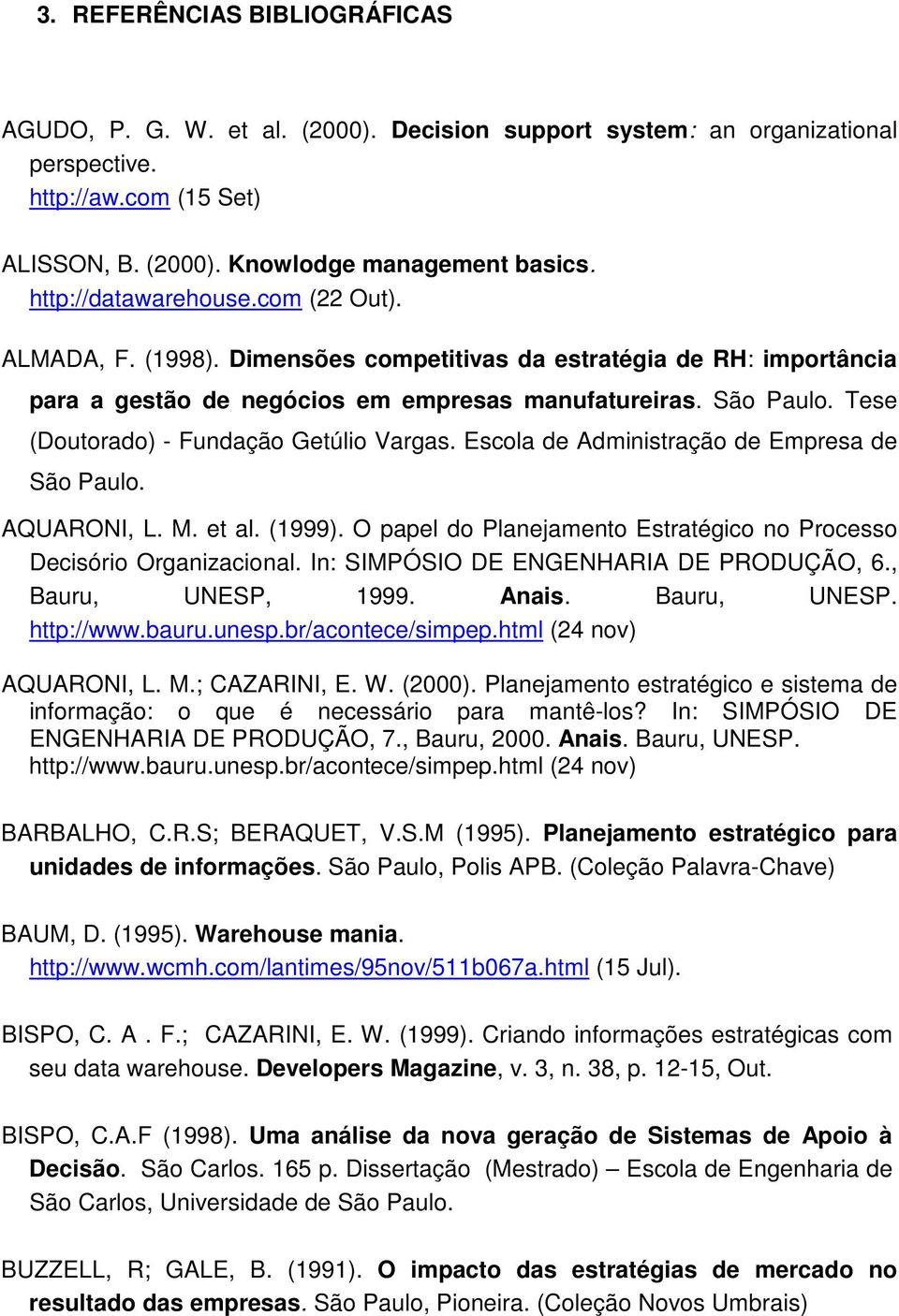 Tese (Doutorado) - Fundação Getúlio Vargas. Escola de Administração de Empresa de São Paulo. AQUARONI, L. M. et al. (1999). O papel do Planejamento Estratégico no Processo Decisório Organizacional.