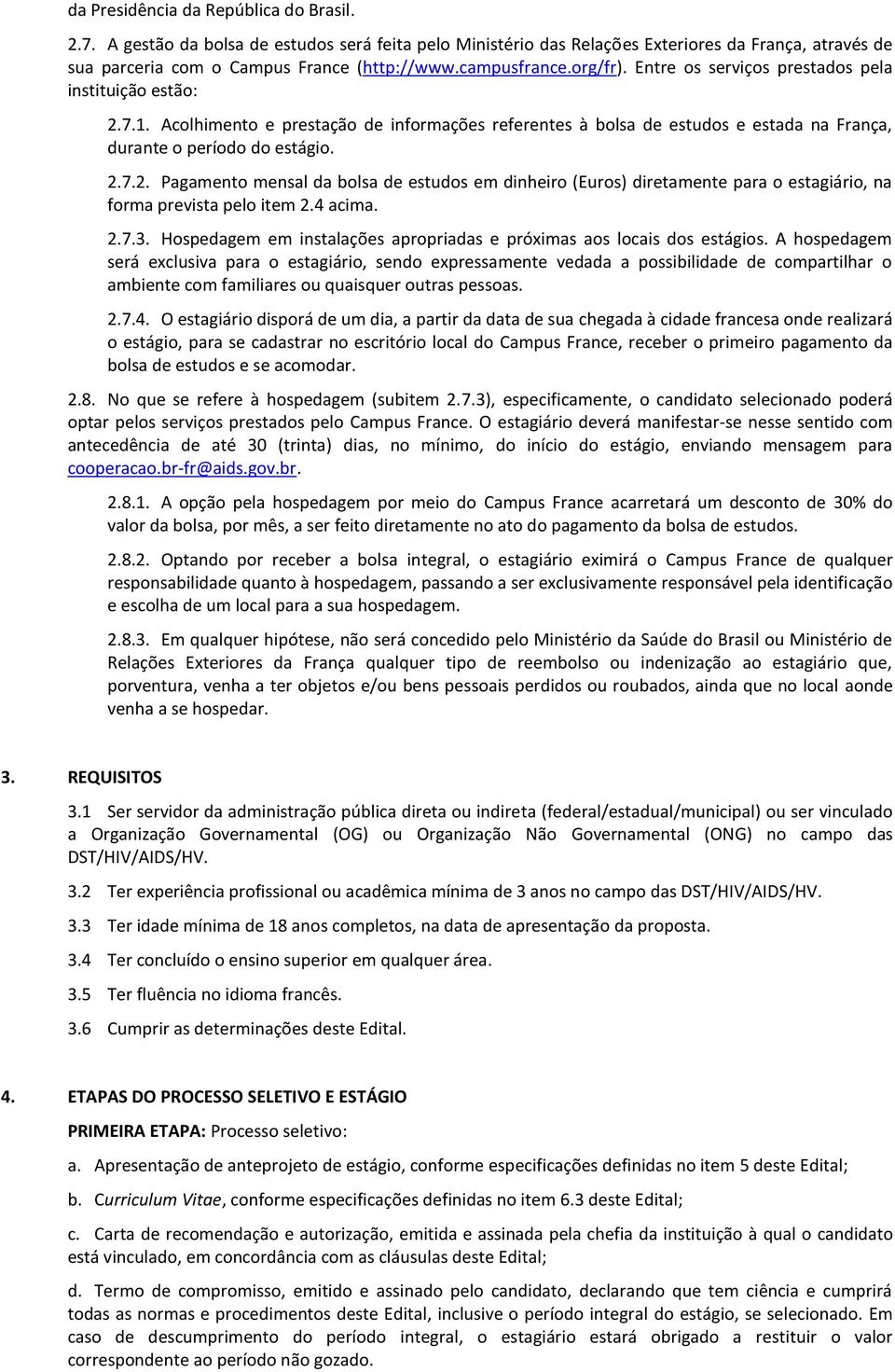 2.7.2. Pagamento mensal da bolsa de estudos em dinheiro (Euros) diretamente para o estagiário, na forma prevista pelo item 2.4 acima. 2.7.3.