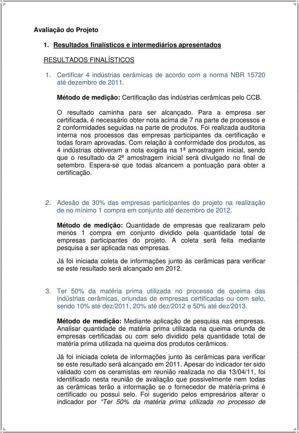 Para a empresa ser certificada, é necessário obter nota acima de 7 na parte de processos e 2 conformidades seguidas na parte de produtos.