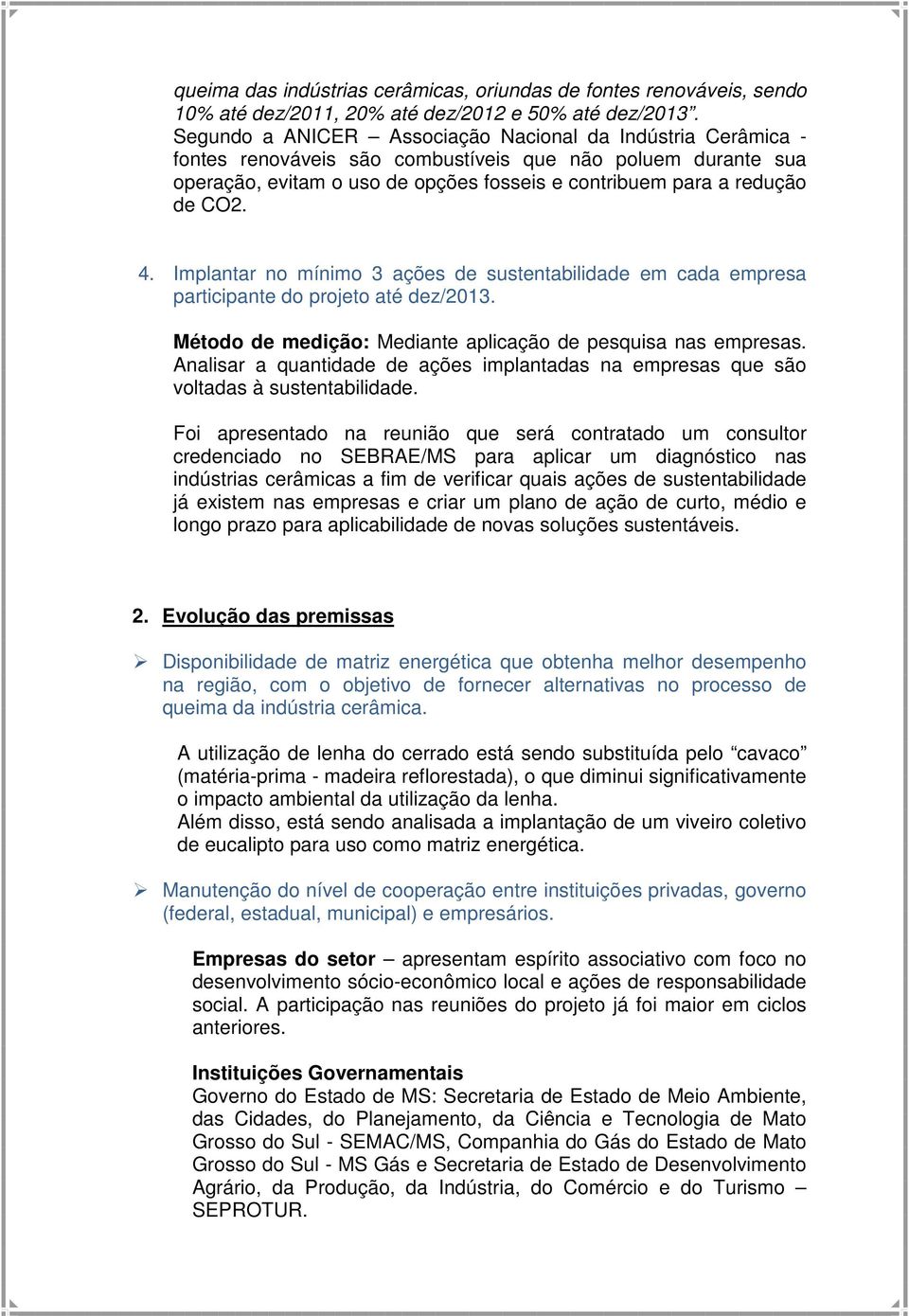 4. Implantar no mínimo 3 ações de sustentabilidade em cada empresa participante do projeto até dez/2013. Método de medição: Mediante aplicação de pesquisa nas empresas.