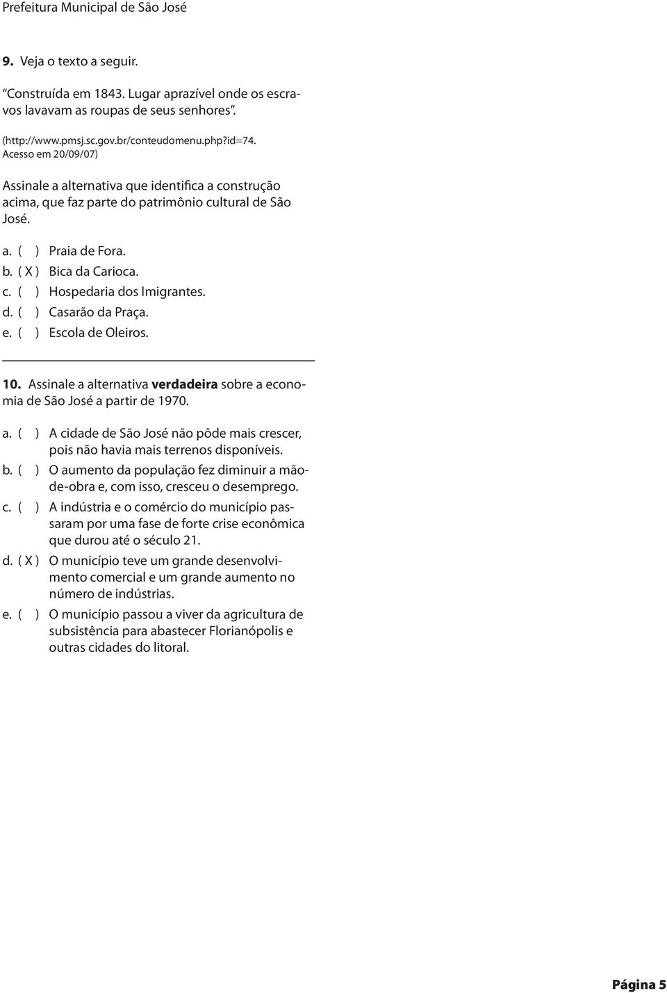 ( ) Hospedaria dos Imigrantes. d. ( ) Casarão da Praça. e. ( ) Escola de Oleiros. 10. Assinale a alternativa verdadeira sobre a economia de São José a partir de 1970. a. ( ) A cidade de São José não pôde mais crescer, pois não havia mais terrenos disponíveis.