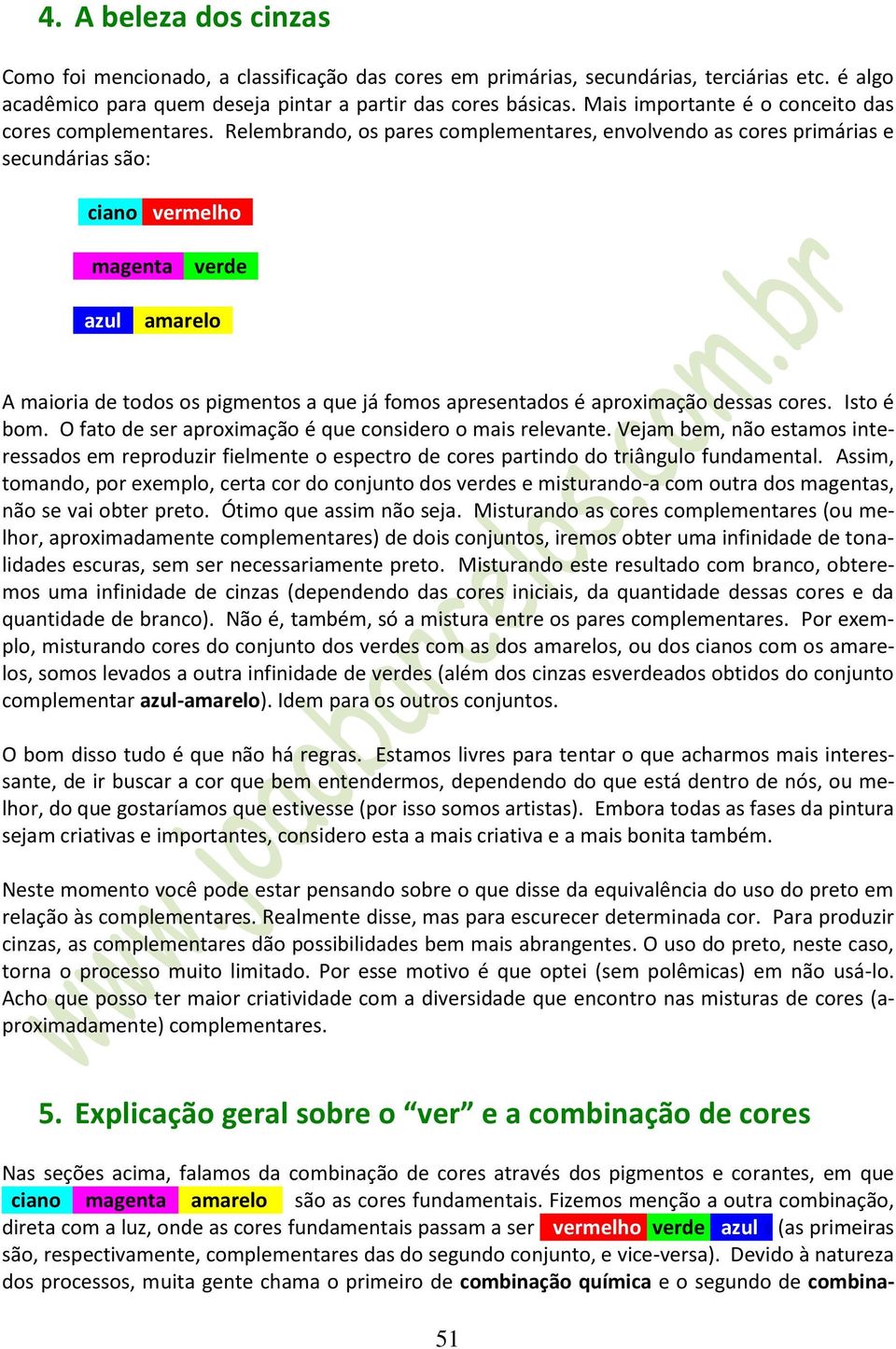 Relembrando, os pares complementares, envolvendo as cores primárias e secundárias são: cciano vvermelhoo mmagentaavverdee aazuluaamareloo A maioria de todos os pigmentos a que já fomos apresentados é