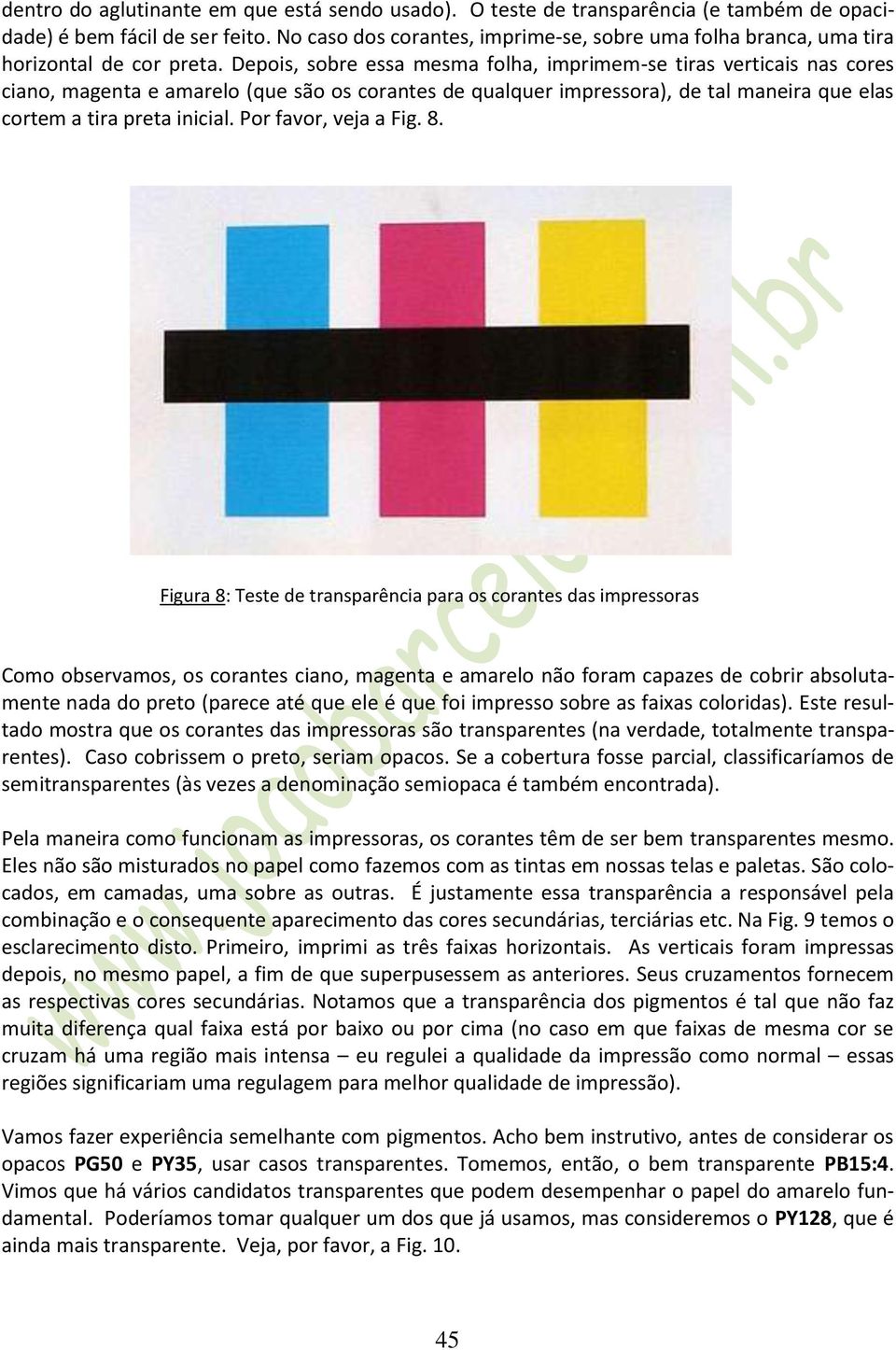 Depois, sobre essa mesma folha, imprimem-se tiras verticais nas cores ciano, magenta e amarelo (que são os corantes de qualquer impressora), de tal maneira que elas cortem a tira preta inicial.