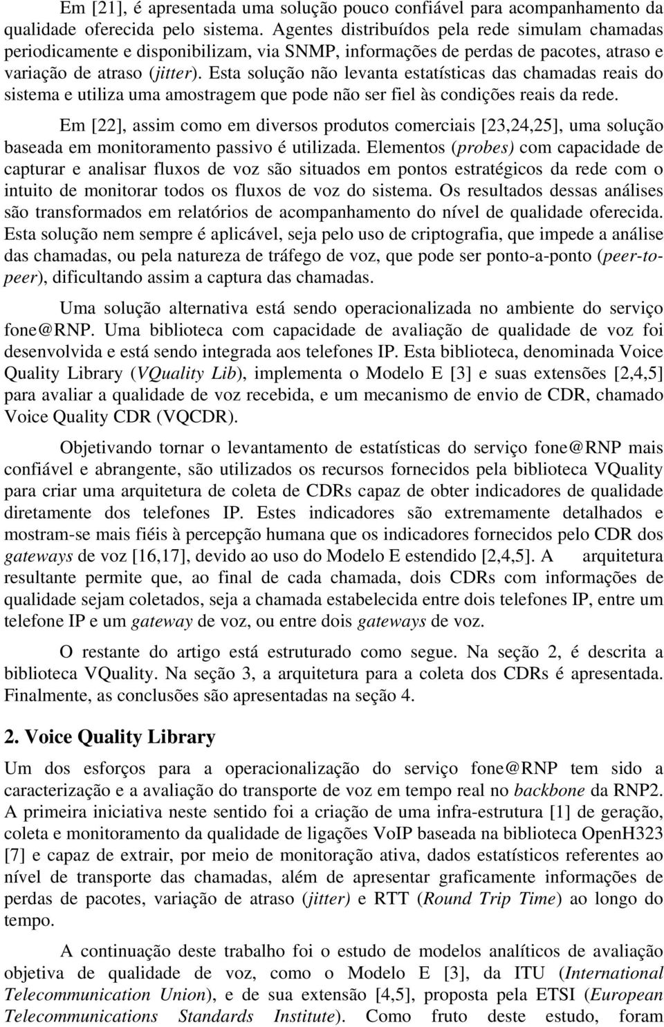 Esta solução não levanta estatísticas das chamadas reais do sistema e utiliza uma amostragem que pode não ser fiel às condições reais da rede.