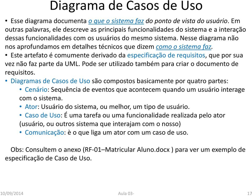 Nesse diagrama não nos aprofundamos em detalhes técnicos que dizem como o sistema faz. Este artefato é comumente derivado da especificação de requisitos, que por sua vez não faz parte da UML.