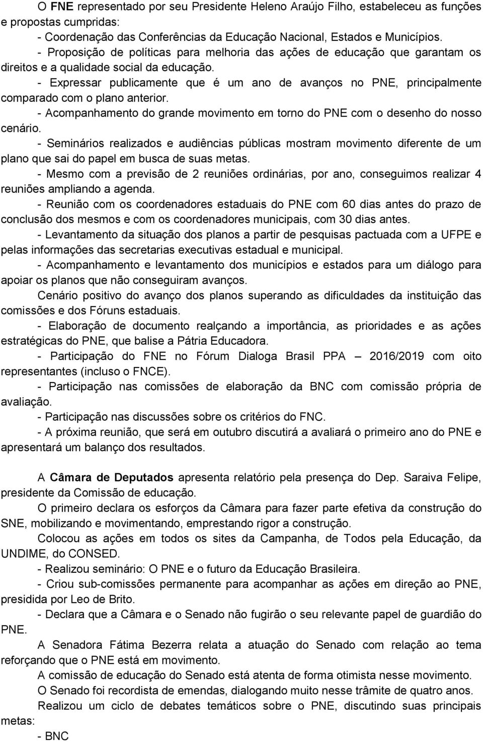 - Expressar publicamente que é um ano de avanços no PNE, principalmente comparado com o plano anterior. - Acompanhamento do grande movimento em torno do PNE com o desenho do nosso cenário.