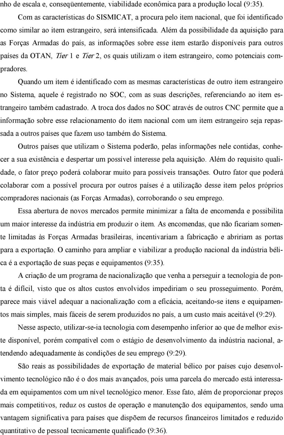 Além da possibilidade da aquisição para as Forças Armadas do país, as informações sobre esse item estarão disponíveis para outros países da OTAN, Tier 1 e Tier 2, os quais utilizam o item