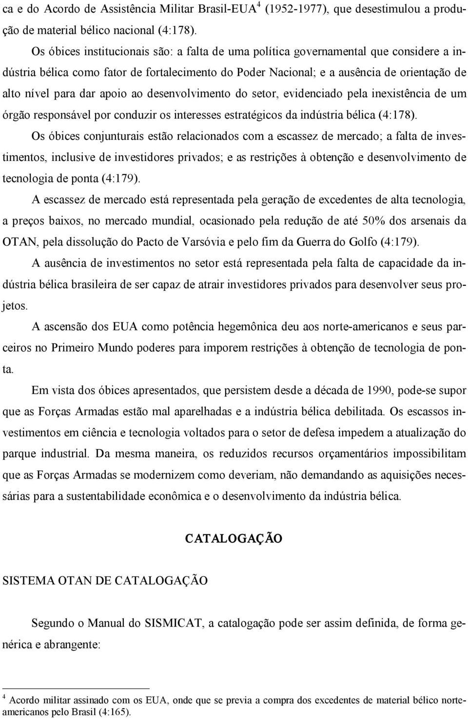 apoio ao desenvolvimento do setor, evidenciado pela inexistência de um órgão responsável por conduzir os interesses estratégicos da indústria bélica (4:178).