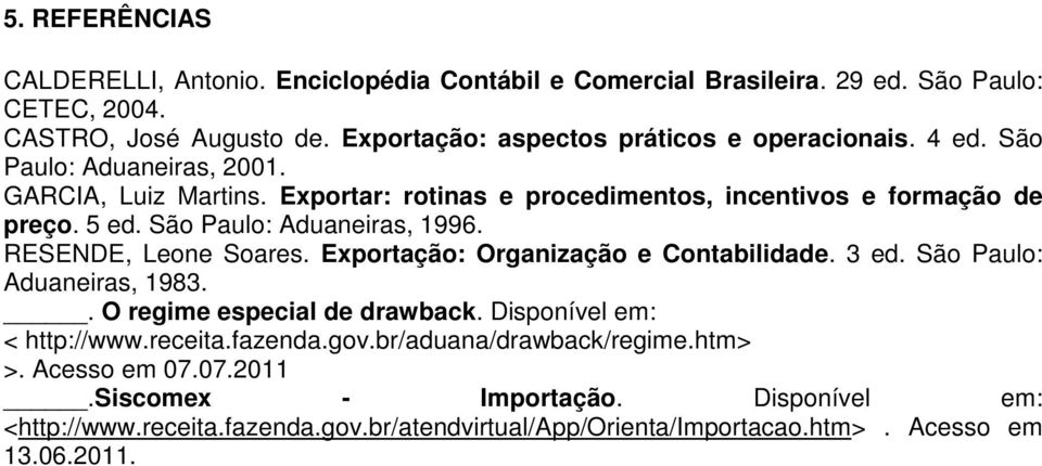 São Paulo: Aduaneiras, 1996. RESENDE, Leone Soares. Exportação: Organização e Contabilidade. 3 ed. São Paulo: Aduaneiras, 1983.. O regime especial de drawback.