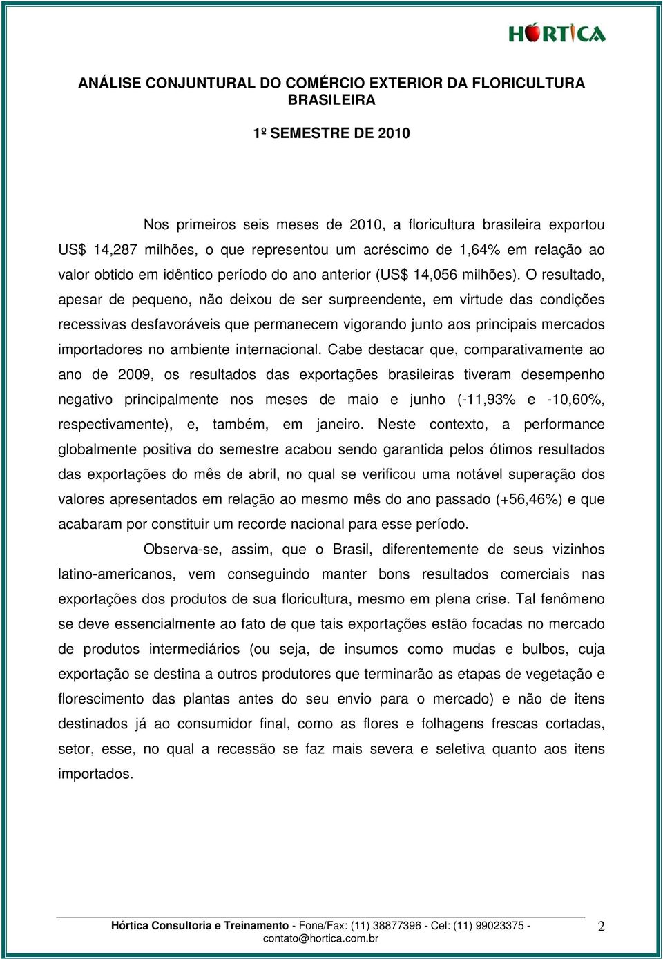 O resultado, apesar de pequeno, não deixou de ser surpreendente, em virtude das condições recessivas desfavoráveis que permanecem vigorando junto aos principais mercados importadores no ambiente