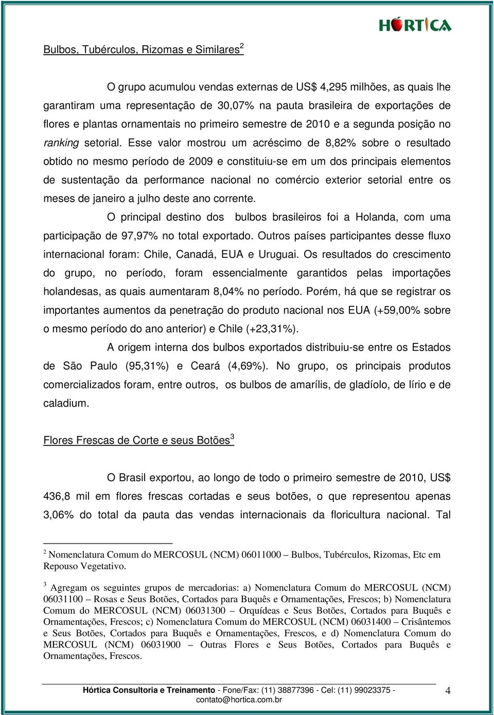 Esse valor mostrou um acréscimo de 8,82% sobre o resultado obtido no mesmo período de 2009 e constituiu-se em um dos principais elementos de sustentação da performance nacional no comércio exterior