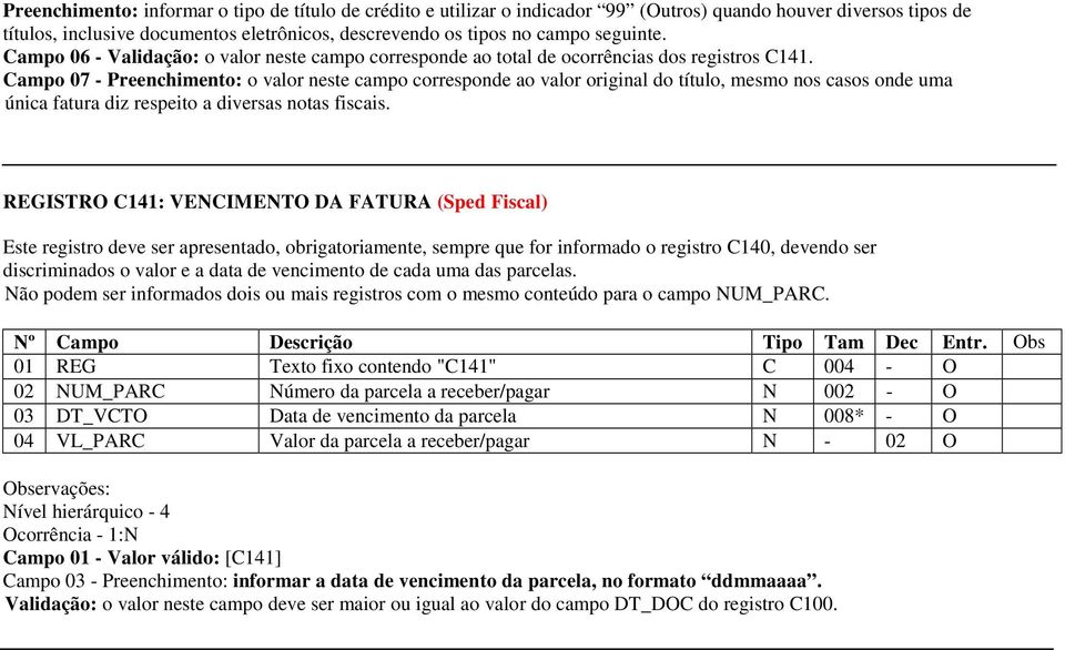 Campo 07 - Preenchimento: o valor neste campo corresponde ao valor original do título, mesmo nos casos onde uma única fatura diz respeito a diversas notas fiscais.