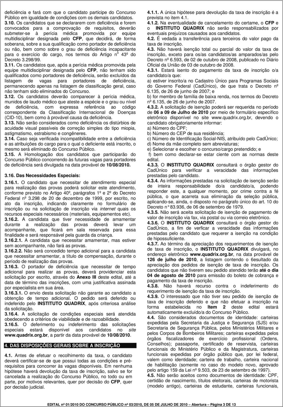 decidirá, de forma soberana, sobre a sua qualificação como portador de deficiência ou não, bem como sobre o grau de deficiência incapacitante para o exercício do cargo, nos termos do Artigo n o 43º