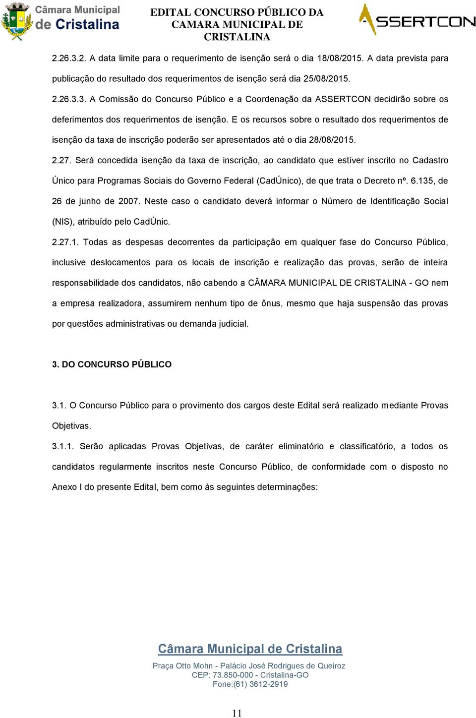 Será concedida isenção da taxa de inscrição, ao candidato que estiver inscrito no Cadastro Único para Programas Sociais do Governo Federal (CadÚnico), de que trata o Decreto nº. 6.