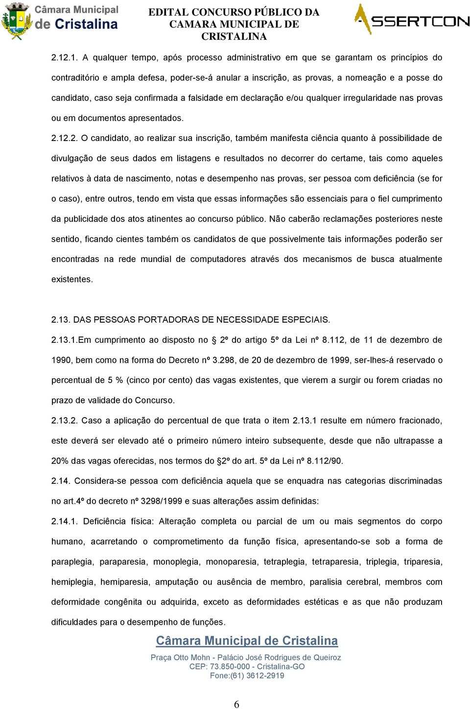 12.2. O candidato, ao realizar sua inscrição, também manifesta ciência quanto à possibilidade de divulgação de seus dados em listagens e resultados no decorrer do certame, tais como aqueles relativos