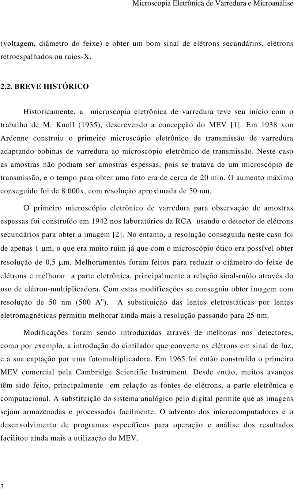 Em 1938 von Ardenne construiu o primeiro microscópio eletrônico de transmissão de varredura adaptando bobinas de varredura ao microscópio eletrônico de transmissão.