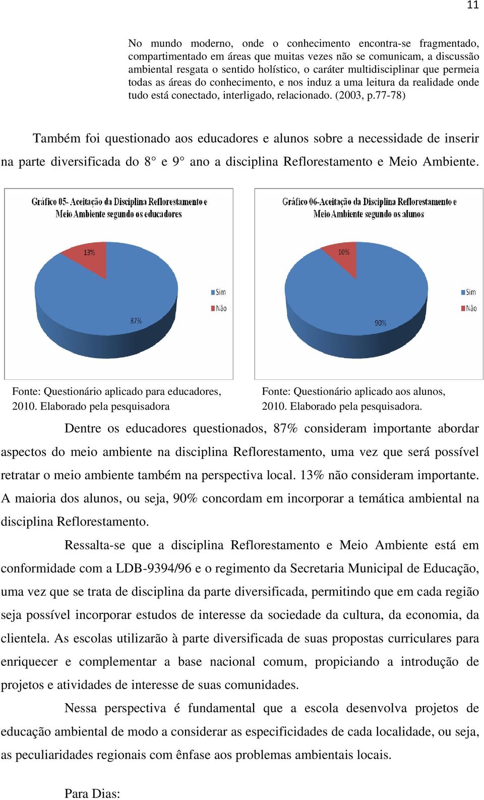 77-78) Também foi questionado aos educadores e alunos sobre a necessidade de inserir na parte diversificada do 8 e 9 ano a disciplina Reflorestamento e Meio Ambiente.