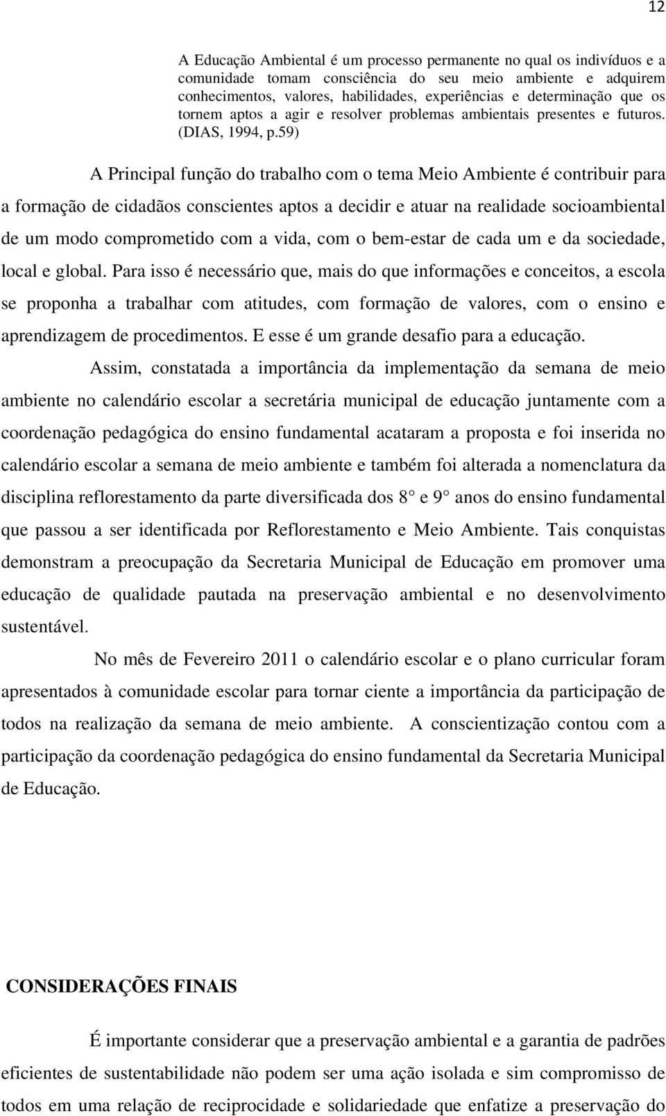 59) A Principal função do trabalho com o tema Meio Ambiente é contribuir para a formação de cidadãos conscientes aptos a decidir e atuar na realidade socioambiental de um modo comprometido com a