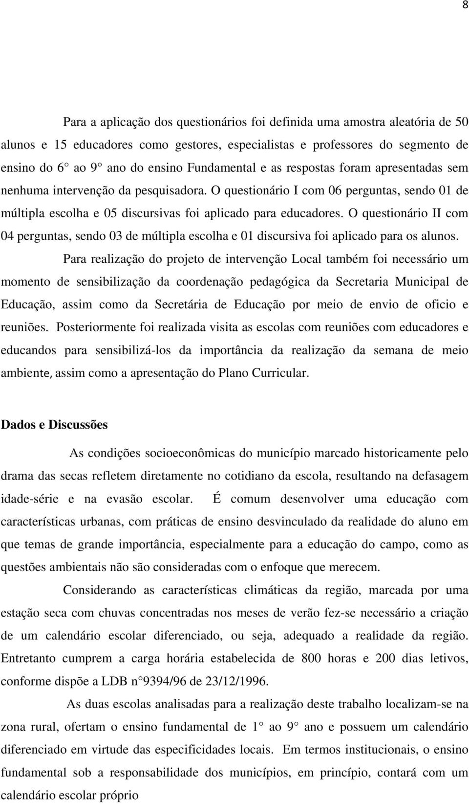 O questionário II com 04 perguntas, sendo 03 de múltipla escolha e 01 discursiva foi aplicado para os alunos.