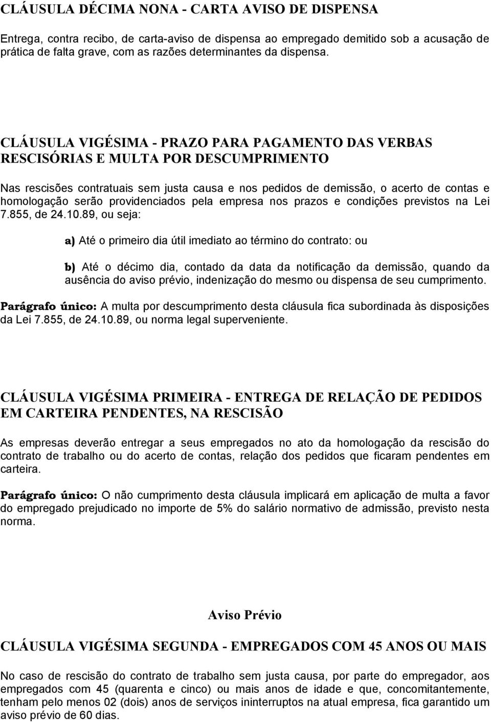 CLÁUSULA VIGÉSIMA - PRAZO PARA PAGAMENTO DAS VERBAS RESCISÓRIAS E MULTA POR DESCUMPRIMENTO Nas rescisões contratuais sem justa causa e nos pedidos de demissão, o acerto de contas e homologação serão